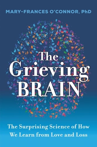 The Grieving Brain: The Surprising Science of How We Learn from Love and Loss - Mary-Frances O'Connor • 2023
