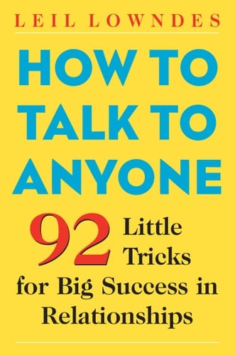 How to Talk to Anyone: 101 Little Communication Tricks for Big Success in Relationships - Leil Lowndes • 2003