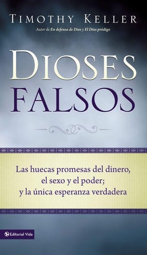 Dioses Falsos: Las huecas promesas del dinero, el sexo y el poder, y la única esperanza verdadera  - Timothy Keller • 2011
