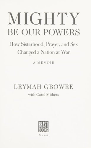 Mighty Be Our Powers: How Sisterhood, Prayer, and Sex Changed a Nation at War - Leymah Gbowee • 2013