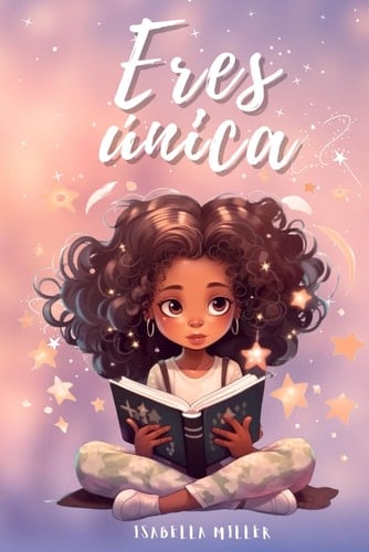 Eres única, no hay nadie como tú: Inspirador libro infatil para potenciar la autoestima de las niñas. Perfecto para niñas a partir de 6 años. (Libros ... para niños y niñas) (Spanish Edition) - Isabella Miller • 2023