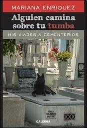 Alguien camina sobre tu tumba : mis viajes a cementerios - MARIANA ENRIQUEZ • 2014