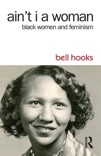 Ain't I a Woman: Black Women and Feminism - bell hooks • 2014