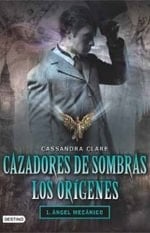 CAZADORES DE SOMBRAS LOS ORIGENES 1 ANGEL MECANICO - Cassandra Clare • 2013