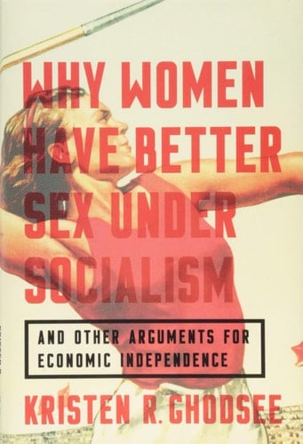 Why Women Have Better Sex Under Socialism: And Other Arguments for Economic Independence - Kristen R. Ghodsee • 2018