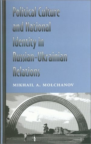 Political Culture and National Identity in Russian-Ukrainian Relations (Volume 17) (Eugenia & Hugh M. Stewart '26 Series) - Mikhail A. Molchanov • 2002