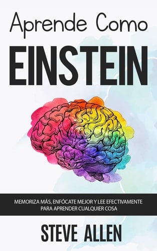 Aprende como Einstein: Memoriza más, enfócate mejor y lee efectivamente para aprender cualquier cosa: Las mejores técnicas de aprendizaje acelerado y ... del pensamiento) (Spanish Edition) - Steve Allen • 2017