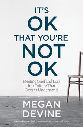 It's OK That You're Not OK: Meeting Grief and Loss in a Culture That Doesn't Understand - Megan Devine • 2017