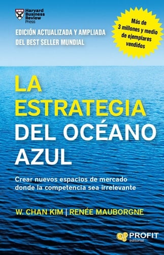 La estrategia del océano azul: Crear nuevos espacios de mercado donde la competencia sea irrelevante - W. Chan Kim • 2015