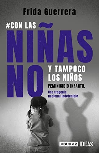 Con las niñas no y tampoco los niños: Feminicidio infantil / Not the Girls, and Neither the Boys. Child Feminicide (Spanish Edition) - FRIDA GUERRERA • 2022