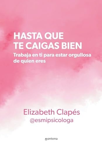 Hasta que te caigas bien: Trabaja en ti para estar orgullosa de quien eres / Unt il You Like Yourself (Spanish Edition) - ELIZABETH CLAPÉS • 2024