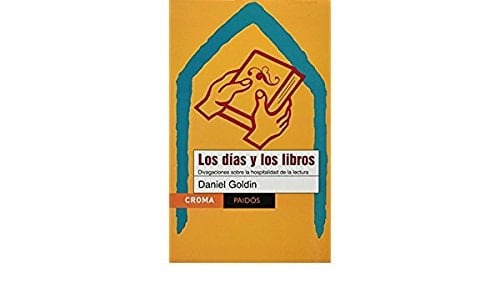 Los Dias Y Los Libros/ The Days and the Books: Divagaciones Sobre La Hospitalidad De La Lectura / Divagations on the Hospitality of Reading  - Daniel Goldin • 2006