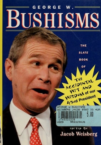 George W. Bushisms: The Slate Book of Accidental Wit and Wisdom of Our 43rd President - Jacob Weisberg • 2001