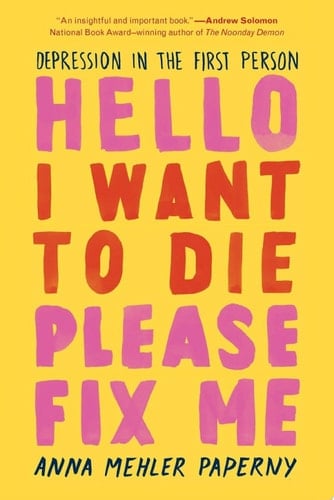 Hello I Want to Die Please Fix Me: Depression in the First Person - Anna Mehler Paperny • 2020