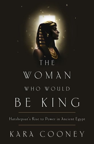 The Woman Who Would Be King: Hatshepsut's Rise to Power in Ancient Egypt - Kara Cooney • 2014