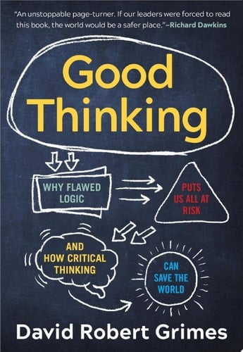 Good Thinking: Why Flawed Logic Puts Us All at Risk and How Critical Thinking Can Save the World - David Robert Grimes • 2021