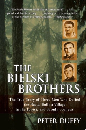The Bielski Brothers: The True Story of Three Men Who Defied the Nazis, Built a Village in the Forest, and Saved 1,200 Jews - Peter Duffy • 2004