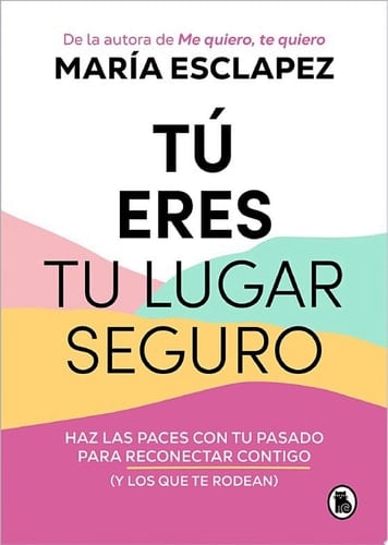 Tú eres tu lugar seguro: Haz las paces con tu pasado para reconectar contigo (y los que te rodean) (Spanish Edition) - María Esclapez • 2023