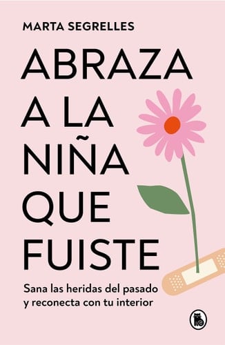 Abraza a la niña que fuiste: Sana las heridas del pasado y reconecta con tu inte rior / Embrace the Child You Once Were: Heal Past Wounds and Reconnect with Yo (Spanish Edition) - MARTA SEGRELLES • 2023