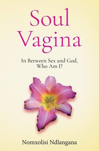 Soul Vagina: In Between Sex and God, Who Am I? - Nomxolisi Ndlangana · 2018