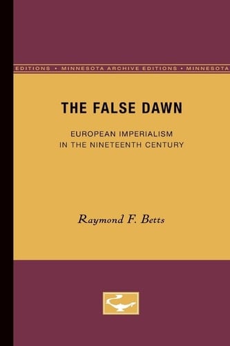 The False Dawn: European Imperialism in the Nineteenth Century (Volume 6) (Europe and the World in Age of Expansion) - Raymond F. Betts • 1975