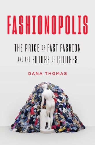 Fashionopolis: The Price of Fast Fashion and the Future of Clothes - Dana Thomas · 2019
