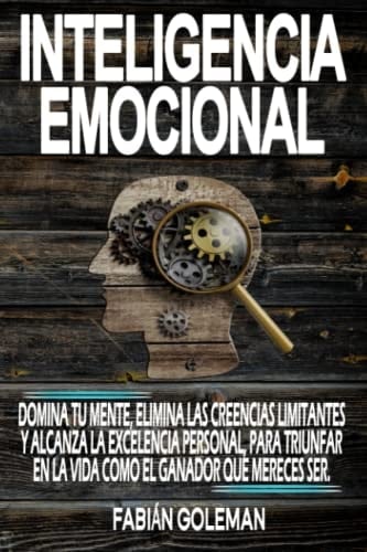 Inteligencia Emocional: Domina Tu Mente, Elimina Las Creencias Limitantes Y Alcanza La Excelencia Personal, Para Triunfar En La Vida Como El Ganador ... Ser. (Mente indestructible) (Spanish Edition) - Fabián Goleman • 2020