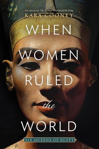 When Women Ruled the World: Six Queens of Egypt - Kara Cooney • 2020