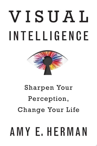 Visual Intelligence: Sharpen Your Perception, Change Your Life - Amy E. Herman • 2016