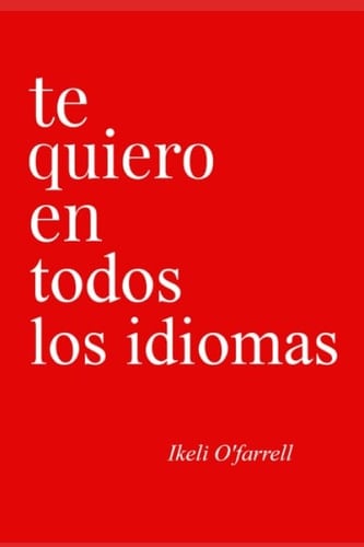 Te Quiero En Todos Los Idiomas (Spanish Edition) - Ikeli O'farrell • 2020