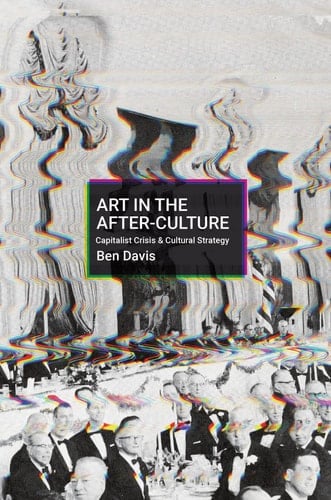 Art in the After-Culture: Capitalist Crisis and Cultural Strategy - Ben Davis · 2022