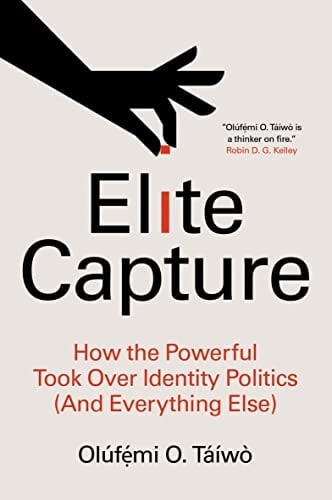 Elite Capture: How the Powerful Took Over Identity Politics (And Everything Else) - Olúfẹ́mi O. Táíwò • 2022