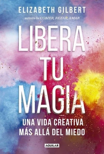 Libera Tu Magia - ELIZABETH GILBERT • 2014
