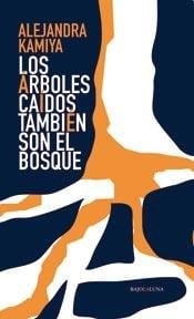 Los Arboles Caidos Tambien Son El Bosque - Alejandra Kamiya • 2013