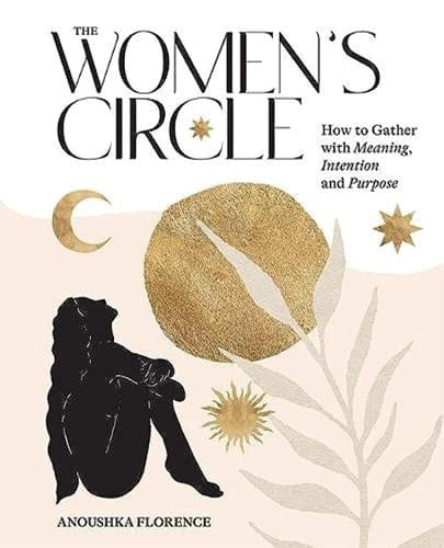 The Women's Circle: How to Gather with Meaning, Intention and Purpose - Anoushka Florence • 2022