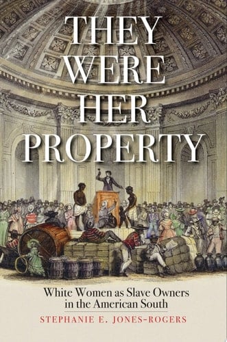 They Were Her Property: White Women as Slave Owners in the American South - Stephanie E. Jones-Rogers • 2019