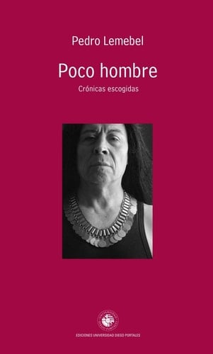 Poco hombre. Cronicas escogidas - Pedro Lemebel Seleccion y prologo de Ignacio Echevarria • 2013