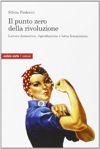 Il punto zero della rivoluzione. Lavoro domestico, riproduzione e lotta femminista - Silvia Federici • unde