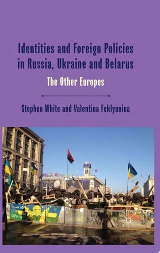 Identities and Foreign Policies in Russia, Ukraine and Belarus: The Other Europes (One Europe or Several?) - Stephen White • 2014