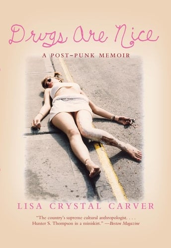 Drugs Are Nice: A Post-Punk Memoir - Lisa Crystal Carver • 2005