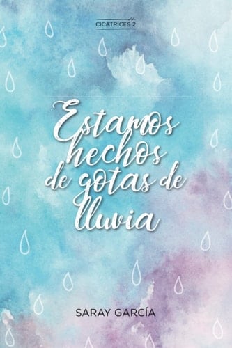 Estamos hechos de gotas de lluvia (Cicatrices) (Spanish Edition) - Saray García • 2019