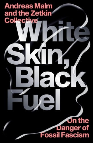 White Skin, Black Fuel: On the Danger of Fossil Fascism - Andreas Malm • 2021