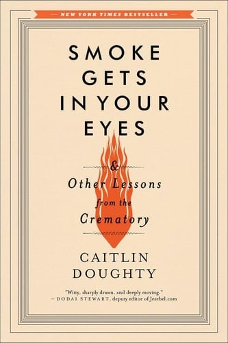 Smoke Gets in Your Eyes: And Other Lessons from the Crematory - Caitlin Doughty • 2015