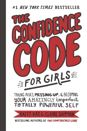 The Confidence Code for Girls: Taking Risks, Messing Up, & Becoming Your Amazingly Imperfect, Totally Powerful Self - Katty Kay • 2018