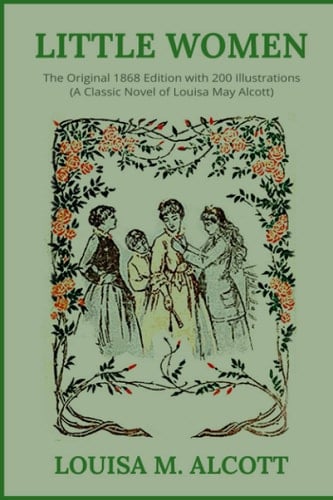 Little Women: The Original 1868 Edition with 200 Illustrations (A Classic Novel Of Louisa May Alcott) - Louisa May Alcott • 2021