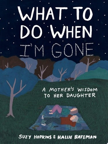 What to Do When I'm Gone: A Mother's Wisdom to Her Daughter  - Suzy Hopkins · 2018