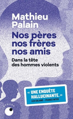 Nos pères, nos frères, nos amis Dans la tête des hommes violents - Mathieu Palain