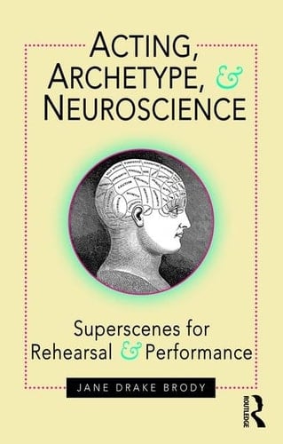 Acting, Archetype and Neuroscience Superscenes for Rehearsal and Performance - Jane Drake Brody · 2017