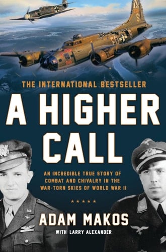 A Higher Call An Incredible True Story of Combat and Chivalry in the War-Torn Skies of World War II - Adam Makos, Larry Alexander · 2014