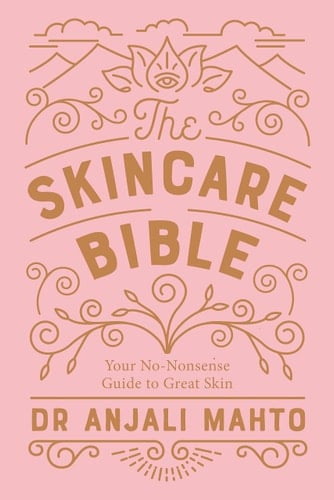 The Skincare Bible Your No-Nonsense Guide to Great Skin - Anjali Mahto • 2018